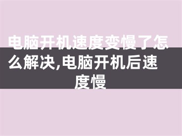 電腦開機速度變慢了怎么解決,電腦開機后速度慢