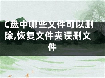 C盤中哪些文件可以刪除,恢復(fù)文件夾誤刪文件