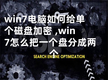 win7電腦如何給單個磁盤加密 ,win7怎么把一個盤分成兩個