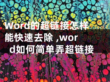 Word的超鏈接怎樣能快速去除 ,word如何簡單弄超鏈接