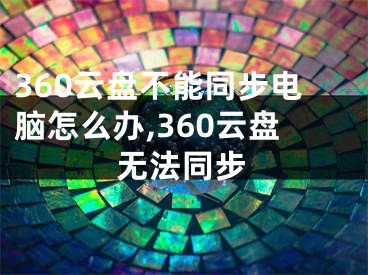 360云盤不能同步電腦怎么辦,360云盤無法同步