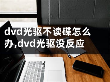 dvd光驅(qū)不讀碟怎么辦,dvd光驅(qū)沒反應(yīng)