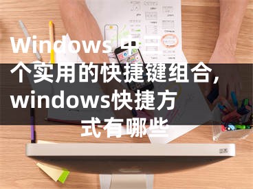 Windows 中三個實用的快捷鍵組合,windows快捷方式有哪些