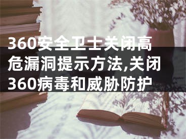 360安全衛(wèi)士關閉高危漏洞提示方法,關閉360病毒和威脅防護