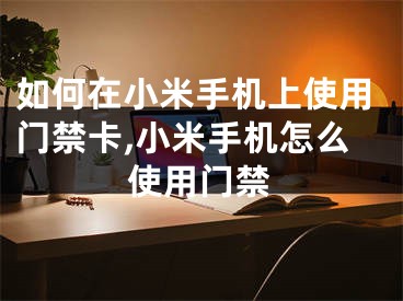 如何在小米手機上使用門禁卡,小米手機怎么使用門禁