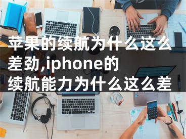 蘋果的續(xù)航為什么這么差勁,iphone的續(xù)航能力為什么這么差