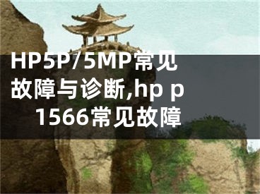 HP5P/5MP常見故障與診斷,hp p1566常見故障