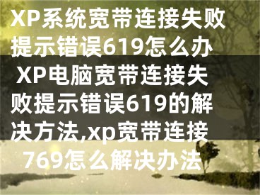 XP系統(tǒng)寬帶連接失敗提示錯誤619怎么辦 XP電腦寬帶連接失敗提示錯誤619的解決方法,xp寬帶連接769怎么解決辦法