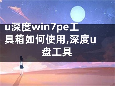 u深度win7pe工具箱如何使用,深度u盤工具