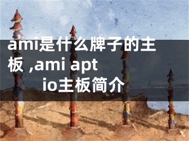 ami是什么牌子的主板 ,ami aptio主板簡介