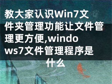 教大家認(rèn)識(shí)Win7文件夾管理功能讓文件管理更方便,windows7文件管理程序是什么