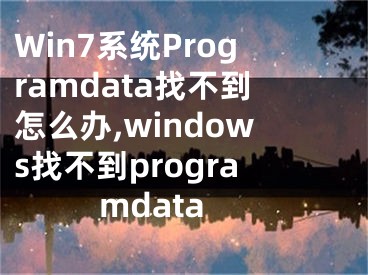 Win7系統(tǒng)Programdata找不到怎么辦,windows找不到programdata