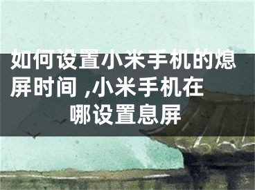 如何設置小米手機的熄屏時間 ,小米手機在哪設置息屏