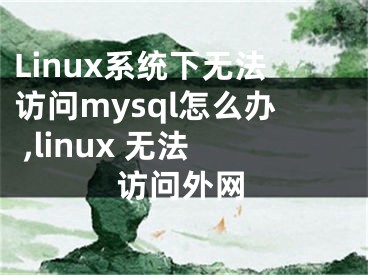 Linux系統(tǒng)下無(wú)法訪問(wèn)mysql怎么辦 ,linux 無(wú)法訪問(wèn)外網(wǎng)