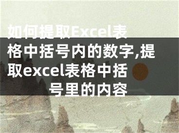 如何提取Excel表格中括號內(nèi)的數(shù)字,提取excel表格中括號里的內(nèi)容