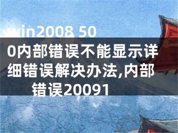 win2008 500內(nèi)部錯(cuò)誤不能顯示詳細(xì)錯(cuò)誤解決辦法,內(nèi)部錯(cuò)誤20091