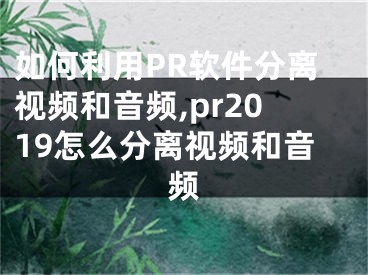 如何利用PR軟件分離視頻和音頻,pr2019怎么分離視頻和音頻