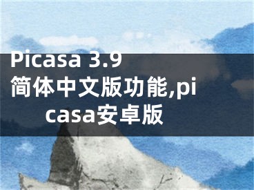 Picasa 3.9簡(jiǎn)體中文版功能,picasa安卓版