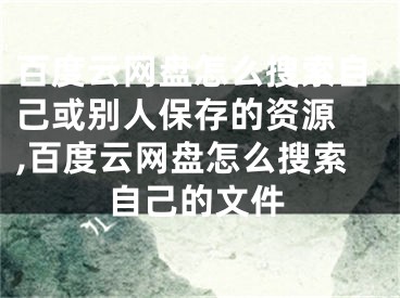 百度云網(wǎng)盤怎么搜索自己或別人保存的資源 ,百度云網(wǎng)盤怎么搜索自己的文件