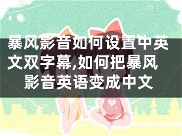 暴風(fēng)影音如何設(shè)置中英文雙字幕,如何把暴風(fēng)影音英語變成中文