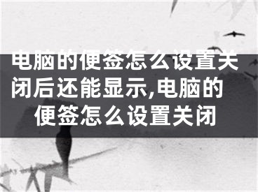 電腦的便簽怎么設(shè)置關(guān)閉后還能顯示,電腦的便簽怎么設(shè)置關(guān)閉