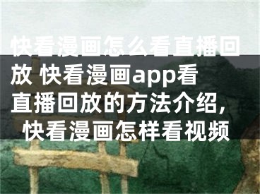 快看漫畫怎么看直播回放 快看漫畫app看直播回放的方法介紹,快看漫畫怎樣看視頻