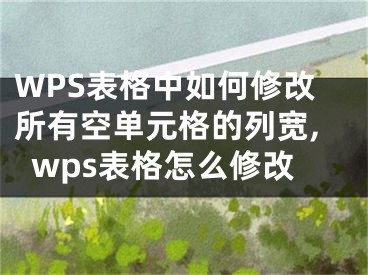 WPS表格中如何修改所有空單元格的列寬,wps表格怎么修改