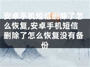 安卓手機(jī)短信刪除了怎么恢復(fù),安卓手機(jī)短信刪除了怎么恢復(fù)沒有備份