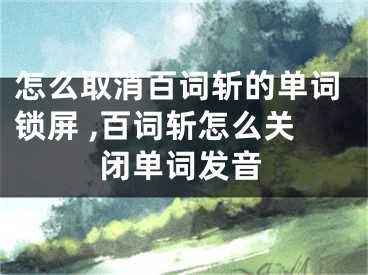 怎么取消百詞斬的單詞鎖屏 ,百詞斬怎么關(guān)閉單詞發(fā)音