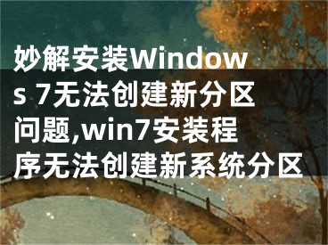 妙解安裝Windows 7無法創(chuàng)建新分區(qū)問題,win7安裝程序無法創(chuàng)建新系統(tǒng)分區(qū)