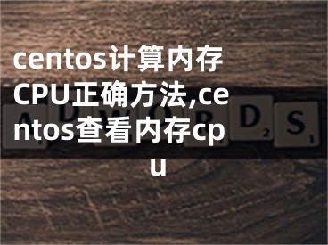 centos計算內(nèi)存CPU正確方法,centos查看內(nèi)存cpu