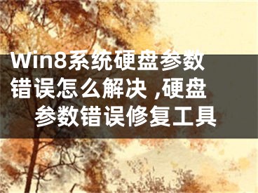 Win8系統(tǒng)硬盤(pán)參數(shù)錯(cuò)誤怎么解決 ,硬盤(pán)參數(shù)錯(cuò)誤修復(fù)工具