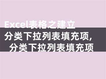 Excel表格之建立分類(lèi)下拉列表填充項(xiàng),分類(lèi)下拉列表填充項(xiàng)