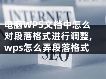 電腦WPS文檔中怎么對段落格式進行調(diào)整,wps怎么弄段落格式