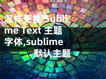 怎樣更換 Sublime Text 主題字體,sublime默認(rèn)主題