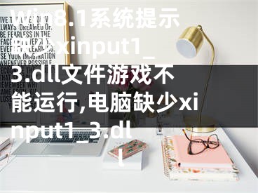 Win8.1系統(tǒng)提示缺少xinput1_3.dll文件游戲不能運(yùn)行,電腦缺少xinput1_3.dll