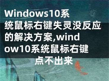 Windows10系統(tǒng)鼠標(biāo)右鍵失靈沒(méi)反應(yīng)的解決方案,window10系統(tǒng)鼠標(biāo)右鍵點(diǎn)不出來(lái)