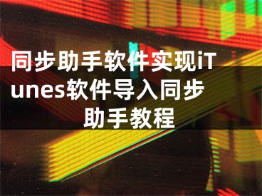 同步助手軟件實(shí)現(xiàn)iTunes軟件導(dǎo)入同步助手教程