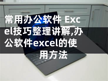 常用辦公軟件 Excel技巧整理講解,辦公軟件excel的使用方法