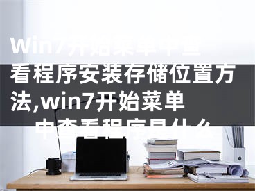 Win7開(kāi)始菜單中查看程序安裝存儲(chǔ)位置方法,win7開(kāi)始菜單中查看程序是什么