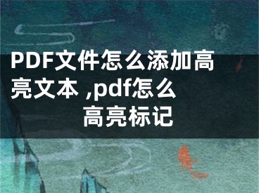 PDF文件怎么添加高亮文本 ,pdf怎么高亮標(biāo)記