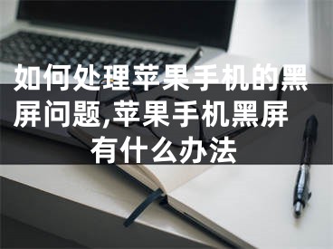 如何處理蘋果手機(jī)的黑屏問題,蘋果手機(jī)黑屏有什么辦法