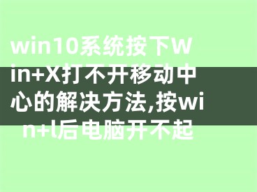 win10系統(tǒng)按下Win+X打不開(kāi)移動(dòng)中心的解決方法,按win+l后電腦開(kāi)不起