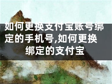 如何更換支付寶賬號(hào)綁定的手機(jī)號(hào),如何更換綁定的支付寶