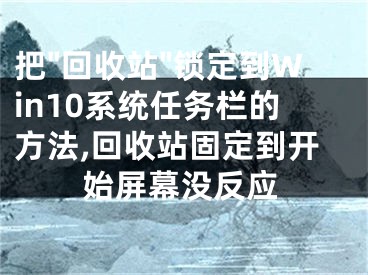 把"回收站"鎖定到Win10系統(tǒng)任務(wù)欄的方法,回收站固定到開始屏幕沒反應(yīng)