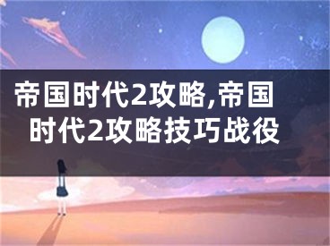 帝國時(shí)代2攻略,帝國時(shí)代2攻略技巧戰(zhàn)役