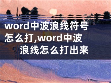 word中波浪線符號怎么打,word中波浪線怎么打出來