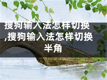 搜狗輸入法怎樣切換 ,搜狗輸入法怎樣切換半角