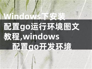 Windows下安裝配置go運(yùn)行環(huán)境圖文教程,windows配置go開發(fā)環(huán)境