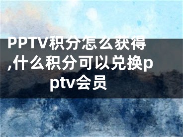 PPTV積分怎么獲得,什么積分可以兌換pptv會員